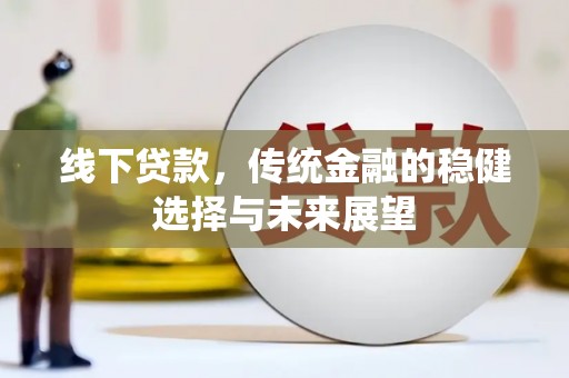 新会线下贷款，传统金融的稳健选择与未来展望