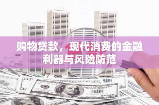 新会购物贷款，现代消费的金融利器与风险防范