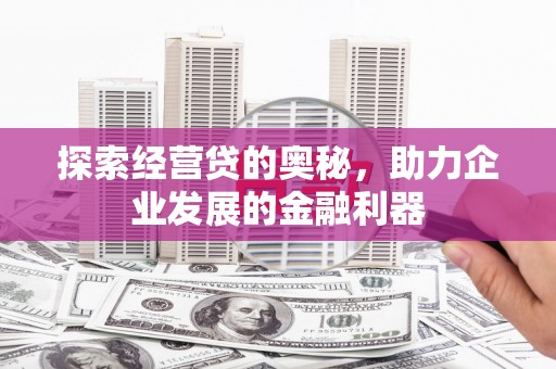 新会探索经营贷的奥秘，助力企业发展的金融利器