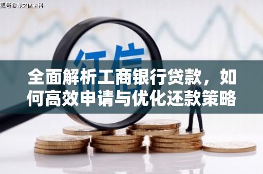 新会全面解析工商银行贷款，如何高效申请与优化还款策略