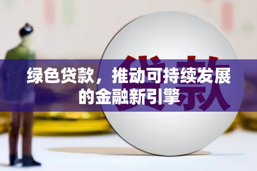 新会绿色贷款，推动可持续发展的金融新引擎