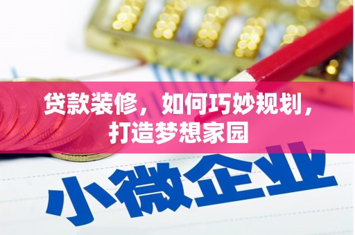 新会贷款装修，如何巧妙规划，打造梦想家园