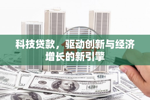 新会科技贷款，驱动创新与经济增长的新引擎