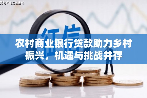 新会农村商业银行贷款助力乡村振兴，机遇与挑战并存