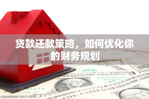 新会贷款还款策略，如何优化你的财务规划