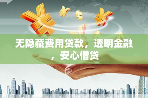 新会无隐藏费用贷款，透明金融，安心借贷