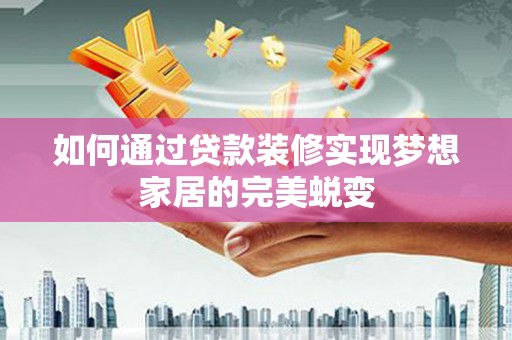 新会如何通过贷款装修实现梦想家居的完美蜕变