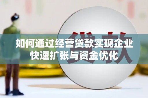 新会如何通过经营贷款实现企业快速扩张与资金优化