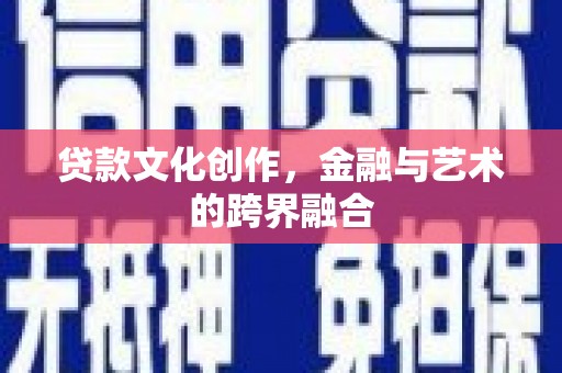 新会贷款文化创作，金融与艺术的跨界融合