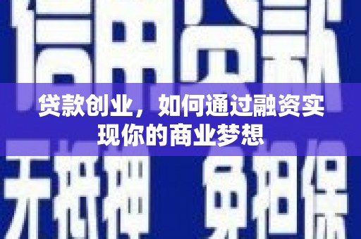 新会贷款创业，如何通过融资实现你的商业梦想