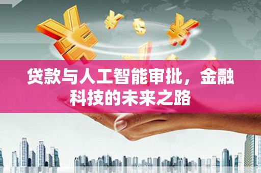 新会贷款与人工智能审批，金融科技的未来之路