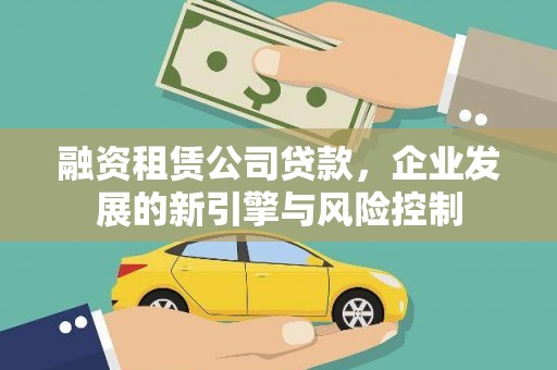 新会融资租赁公司贷款，企业发展的新引擎与风险控制