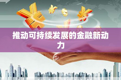 新会推动可持续发展的金融新动力