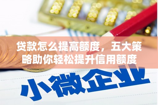 新会贷款怎么提高额度，五大策略助你轻松提升信用额度