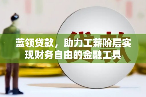 新会蓝领贷款，助力工薪阶层实现财务自由的金融工具