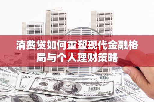 新会消费贷如何重塑现代金融格局与个人理财策略