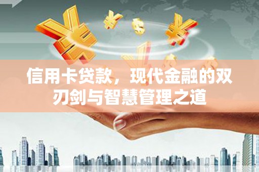 新会信用卡贷款，现代金融的双刃剑与智慧管理之道