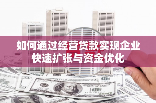 新会如何通过经营贷款实现企业快速扩张与资金优化
