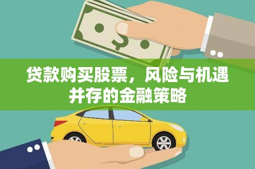 新会贷款购买股票，风险与机遇并存的金融策略