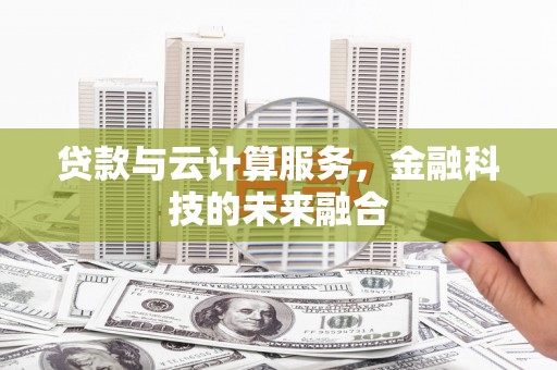 新会贷款与云计算服务，金融科技的未来融合