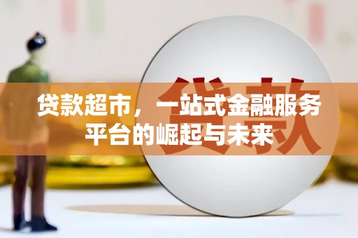 新会贷款超市，一站式金融服务平台的崛起与未来