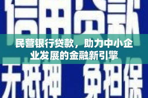 新会民营银行贷款，助力中小企业发展的金融新引擎