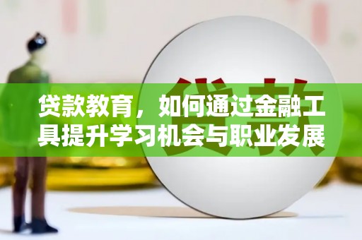 新会贷款教育，如何通过金融工具提升学习机会与职业发展