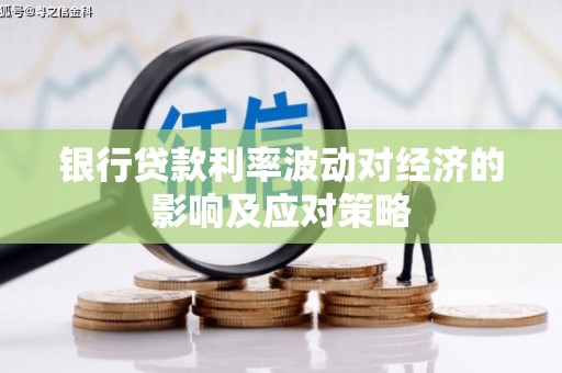 新会银行贷款利率波动对经济的影响及应对策略