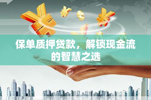 新会保单质押贷款，解锁现金流的智慧之选