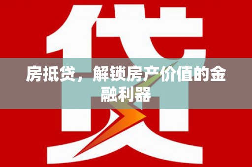 新会房抵贷，解锁房产价值的金融利器