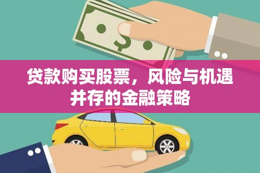 新会贷款购买股票，风险与机遇并存的金融策略
