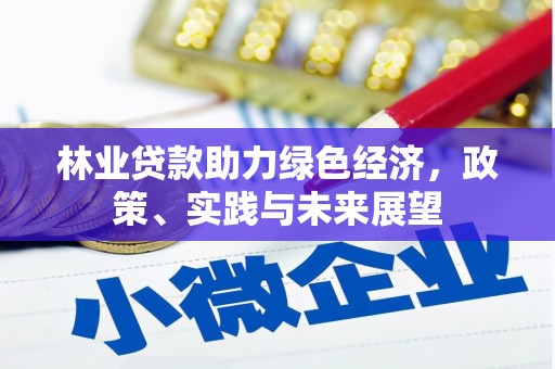 新会林业贷款助力绿色经济，政策、实践与未来展望