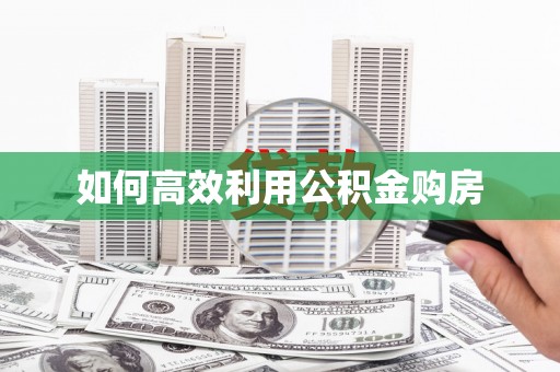 新会如何高效利用公积金购房