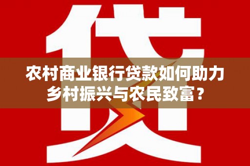 新会农村商业银行贷款如何助力乡村振兴与农民致富？
