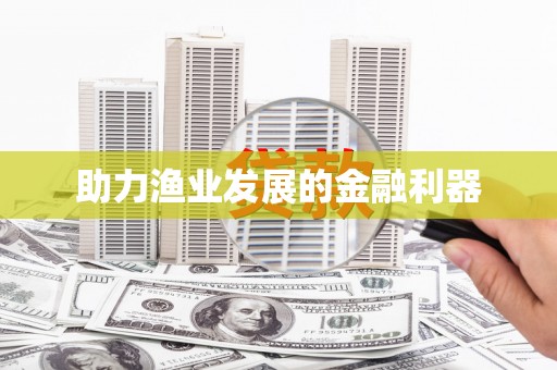 新会助力渔业发展的金融利器
