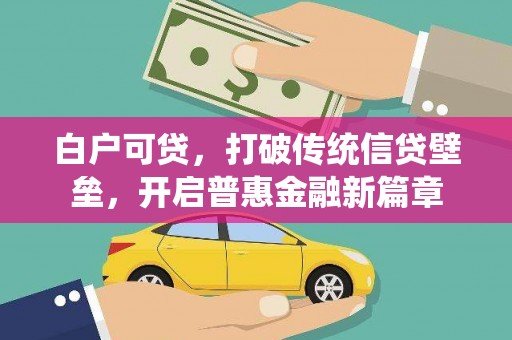 新会白户可贷，打破传统信贷壁垒，开启普惠金融新篇章