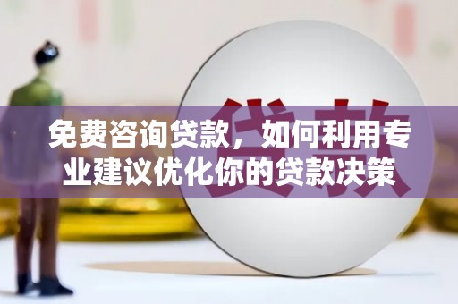 新会免费咨询贷款，如何利用专业建议优化你的贷款决策