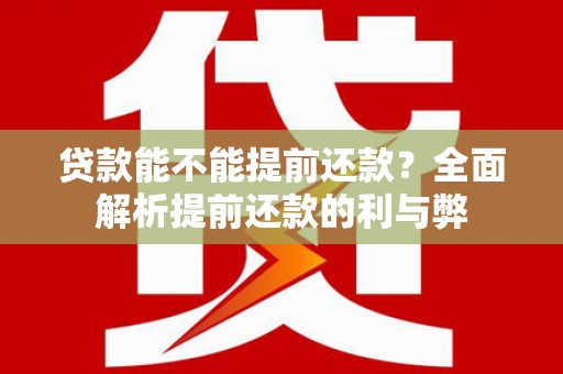 新会贷款能不能提前还款？全面解析提前还款的利与弊