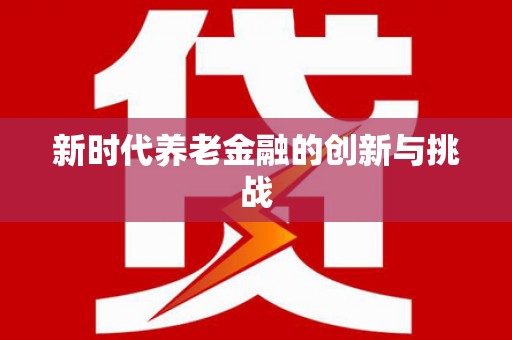 新会新时代养老金融的创新与挑战