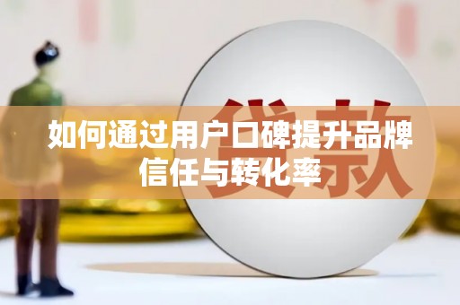新会如何通过用户口碑提升品牌信任与转化率