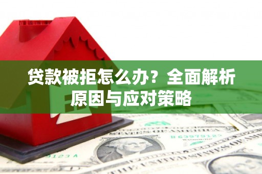 新会贷款被拒怎么办？全面解析原因与应对策略