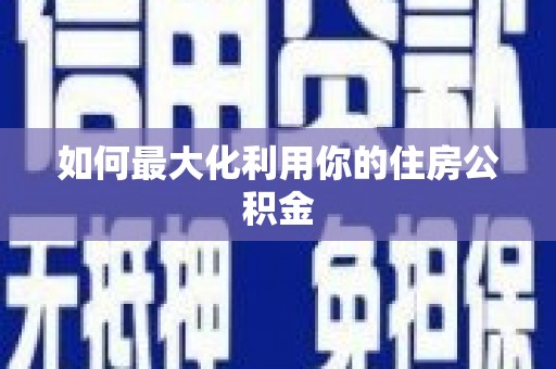 新会如何最大化利用你的住房公积金