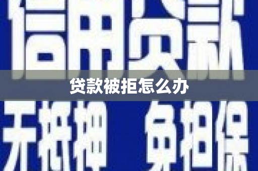 新会贷款被拒怎么办