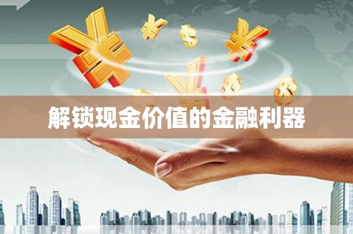 新会解锁现金价值的金融利器