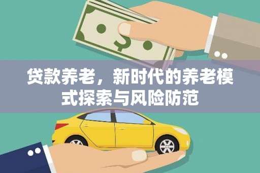 新会贷款养老，新时代的养老模式探索与风险防范