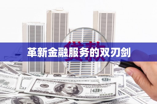 新会革新金融服务的双刃剑