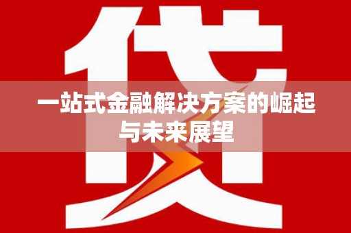 新会一站式金融解决方案的崛起与未来展望