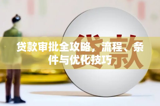 新会贷款审批全攻略，流程、条件与优化技巧