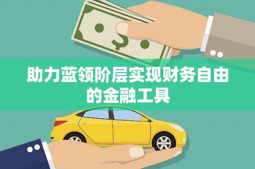 新会助力蓝领阶层实现财务自由的金融工具