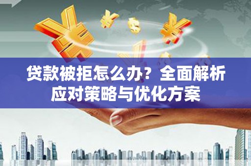 新会贷款被拒怎么办？全面解析应对策略与优化方案
